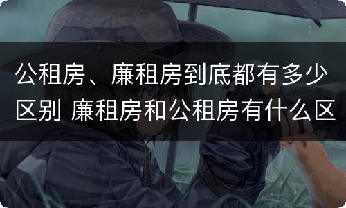 公租房、廉租房到底都有多少区别 廉租房和公租房有什么区别?