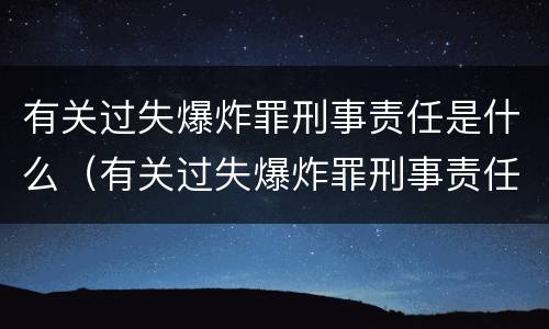 有关过失爆炸罪刑事责任是什么（有关过失爆炸罪刑事责任是什么案件）