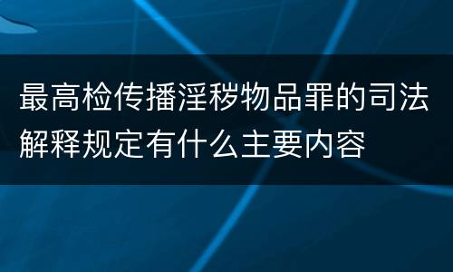 最高检传播淫秽物品罪的司法解释规定有什么主要内容
