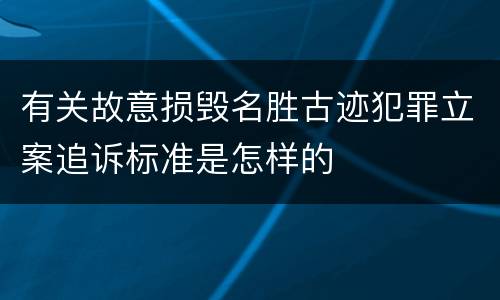 有关故意损毁名胜古迹犯罪立案追诉标准是怎样的