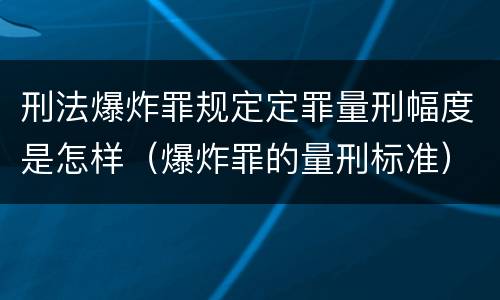刑法爆炸罪规定定罪量刑幅度是怎样（爆炸罪的量刑标准）