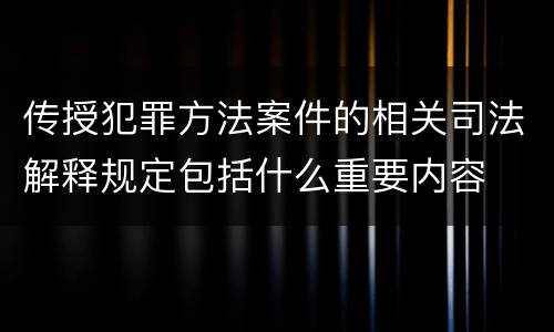 传授犯罪方法案件的相关司法解释规定包括什么重要内容