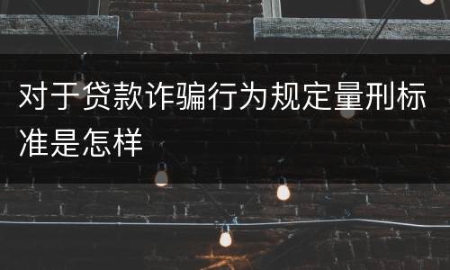 对于贷款诈骗行为规定量刑标准是怎样