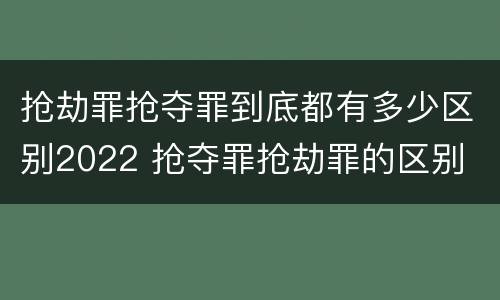 抢劫罪抢夺罪到底都有多少区别2022 抢夺罪抢劫罪的区别