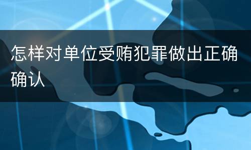 怎样对单位受贿犯罪做出正确确认