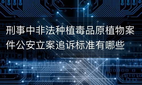 刑事中非法种植毒品原植物案件公安立案追诉标准有哪些