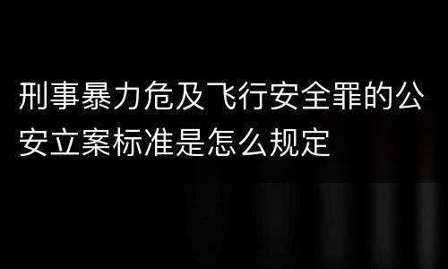 刑事暴力危及飞行安全罪的公安立案标准是怎么规定