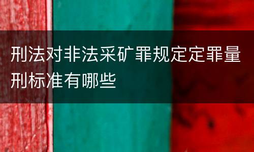 刑法对非法采矿罪规定定罪量刑标准有哪些