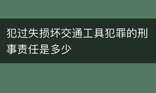 犯过失损坏交通工具犯罪的刑事责任是多少