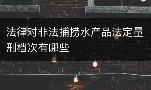 法律对非法捕捞水产品法定量刑档次有哪些