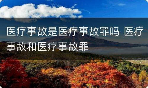 医疗事故是医疗事故罪吗 医疗事故和医疗事故罪