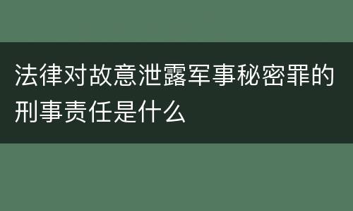 法律对故意泄露军事秘密罪的刑事责任是什么