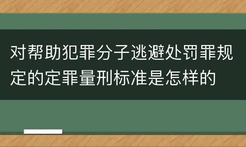 对帮助犯罪分子逃避处罚罪规定的定罪量刑标准是怎样的