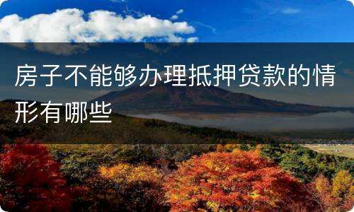 房子不能够办理抵押贷款的情形有哪些