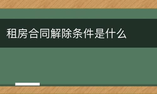 租房合同解除条件是什么