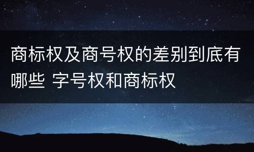 商标权及商号权的差别到底有哪些 字号权和商标权