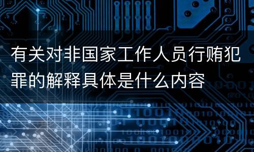 有关对非国家工作人员行贿犯罪的解释具体是什么内容