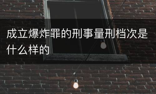 成立爆炸罪的刑事量刑档次是什么样的