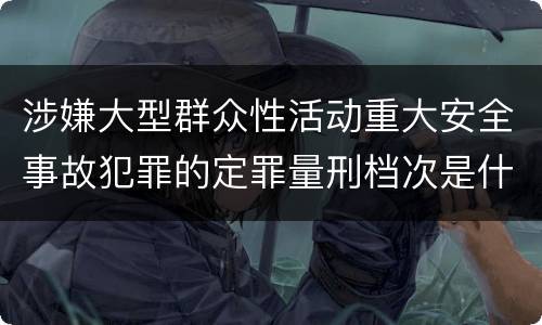 涉嫌大型群众性活动重大安全事故犯罪的定罪量刑档次是什么样的