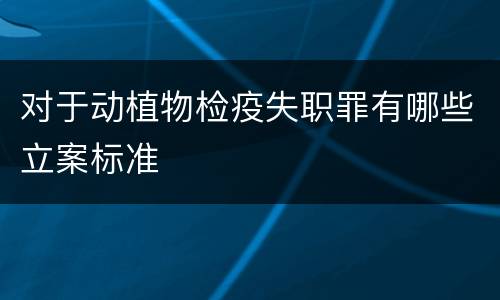 对于动植物检疫失职罪有哪些立案标准