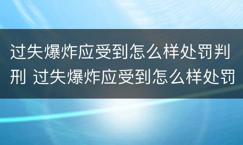 过失爆炸应受到怎么样处罚判刑 过失爆炸应受到怎么样处罚判刑多少年