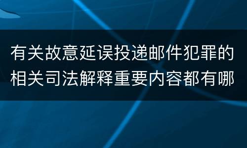 有关故意延误投递邮件犯罪的相关司法解释重要内容都有哪些