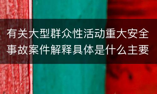 有关大型群众性活动重大安全事故案件解释具体是什么主要内容