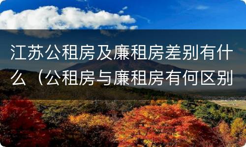 江苏公租房及廉租房差别有什么（公租房与廉租房有何区别）