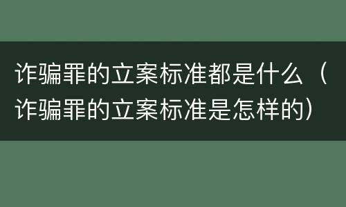 诈骗罪的立案标准都是什么（诈骗罪的立案标准是怎样的）