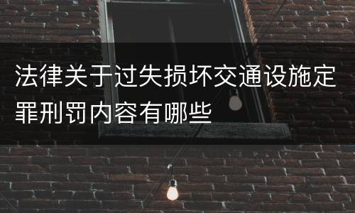 法律关于过失损坏交通设施定罪刑罚内容有哪些