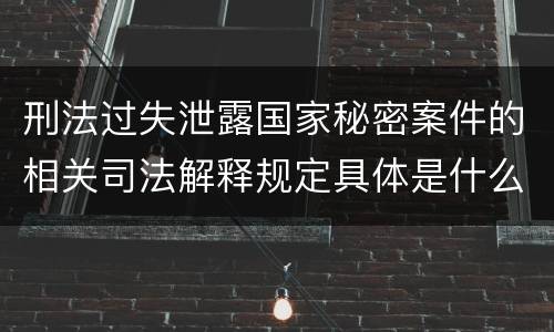 刑法过失泄露国家秘密案件的相关司法解释规定具体是什么主要内容