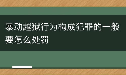 暴动越狱行为构成犯罪的一般要怎么处罚