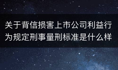 关于背信损害上市公司利益行为规定刑事量刑标准是什么样