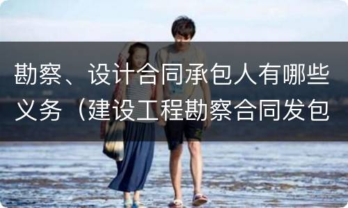 勘察、设计合同承包人有哪些义务（建设工程勘察合同发包人的权利有哪些）
