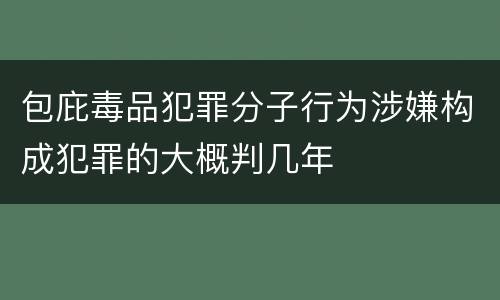 包庇毒品犯罪分子行为涉嫌构成犯罪的大概判几年