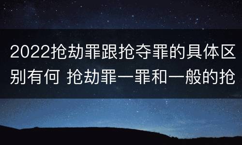 2022抢劫罪跟抢夺罪的具体区别有何 抢劫罪一罪和一般的抢劫罪