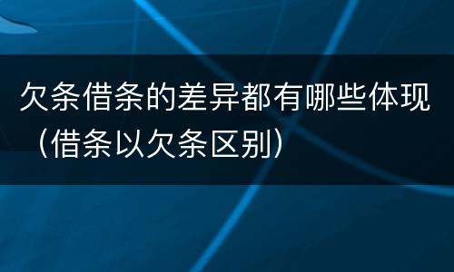 欠条借条的差异都有哪些体现（借条以欠条区别）