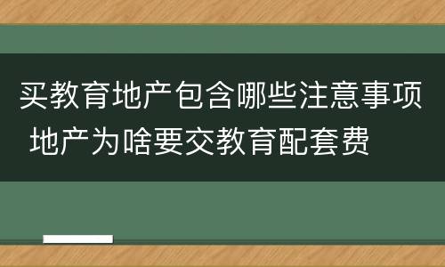 买教育地产包含哪些注意事项 地产为啥要交教育配套费