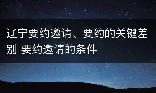 辽宁要约邀请、要约的关键差别 要约邀请的条件