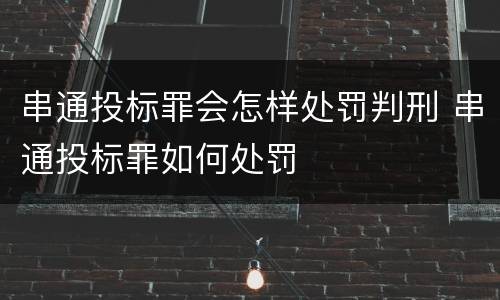 串通投标罪会怎样处罚判刑 串通投标罪如何处罚