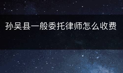 孙吴县一般委托律师怎么收费