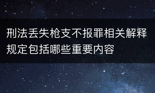 刑法丢失枪支不报罪相关解释规定包括哪些重要内容