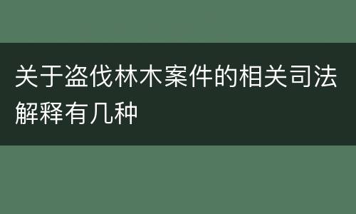 关于盗伐林木案件的相关司法解释有几种
