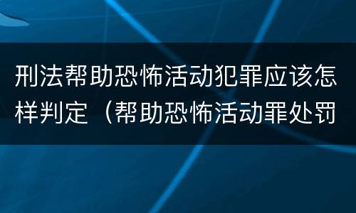 刑法帮助恐怖活动犯罪应该怎样判定（帮助恐怖活动罪处罚）