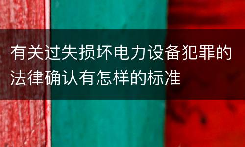 有关过失损坏电力设备犯罪的法律确认有怎样的标准