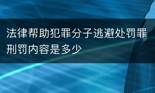 法律帮助犯罪分子逃避处罚罪刑罚内容是多少