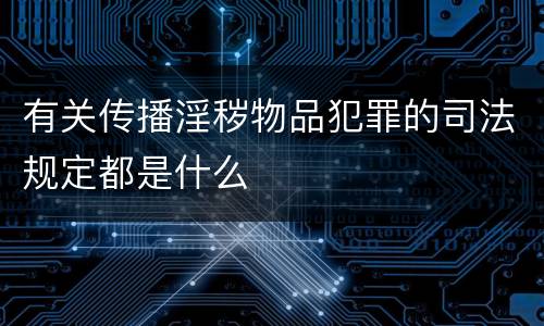有关传播淫秽物品犯罪的司法规定都是什么