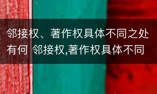 邻接权、著作权具体不同之处有何 邻接权,著作权具体不同之处有何区别