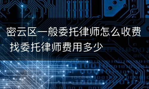 密云区一般委托律师怎么收费 找委托律师费用多少