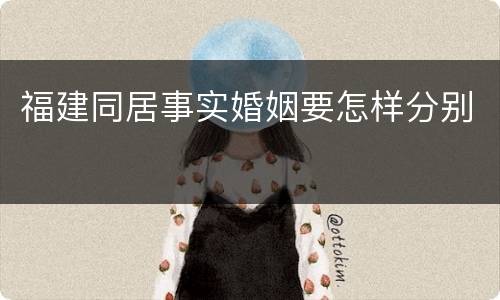 福建同居事实婚姻要怎样分别